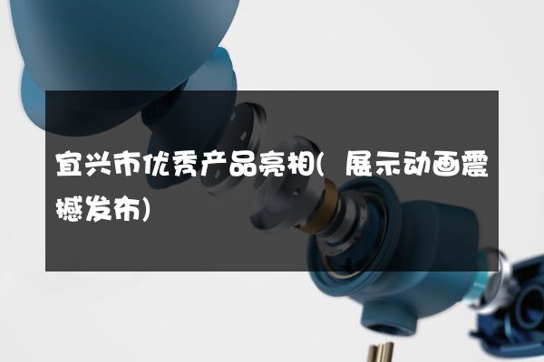 宜兴市优秀产品亮相(展示动画震撼发布)