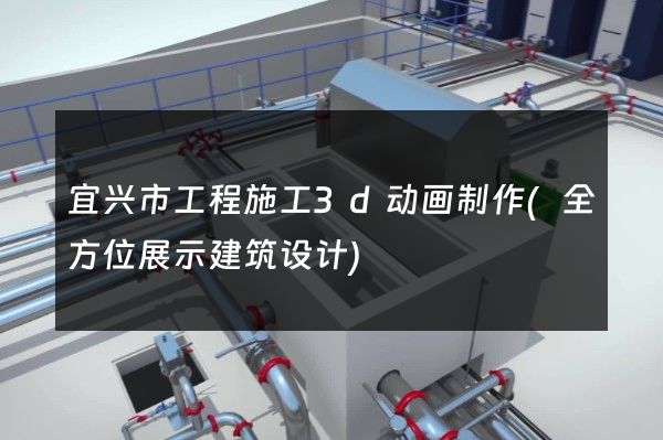 宜兴市工程施工3d动画制作(全方位展示建筑设计)