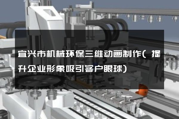 宜兴市机械环保三维动画制作(提升企业形象吸引客户眼球)