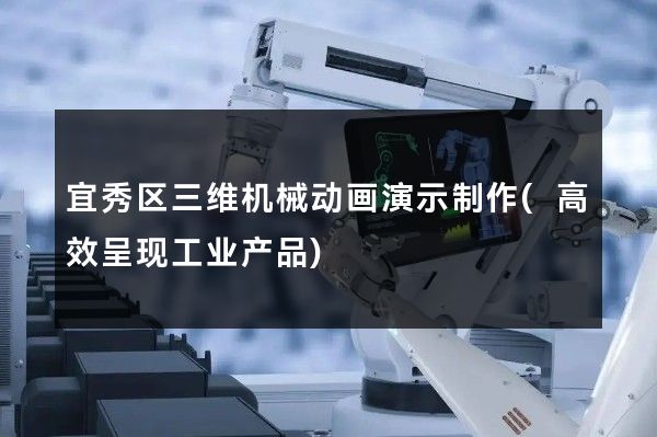 宜秀区三维机械动画演示制作(高效呈现工业产品)