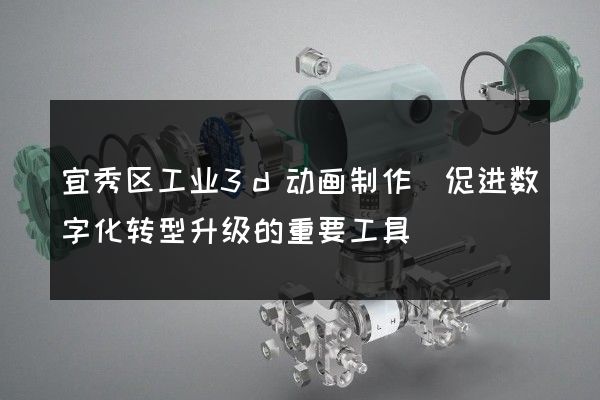 宜秀区工业3d动画制作(促进数字化转型升级的重要工具)