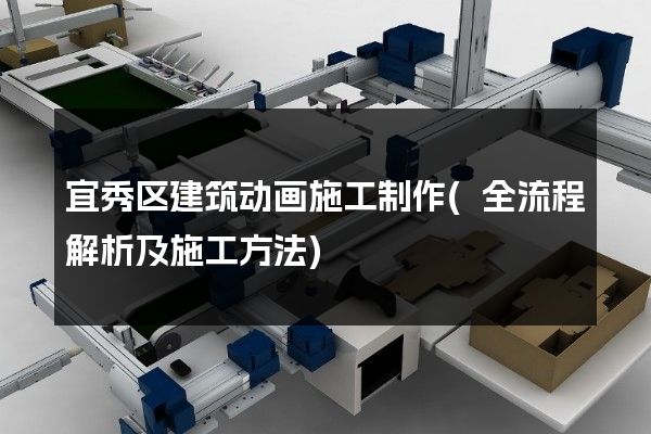 宜秀区建筑动画施工制作(全流程解析及施工方法)