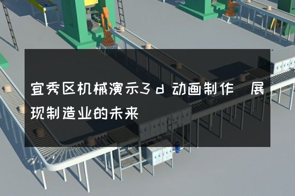 宜秀区机械演示3d动画制作(展现制造业的未来)