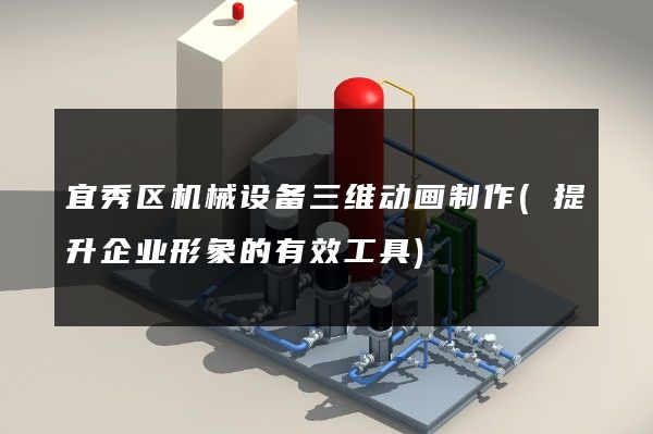 宜秀区机械设备三维动画制作(提升企业形象的有效工具)