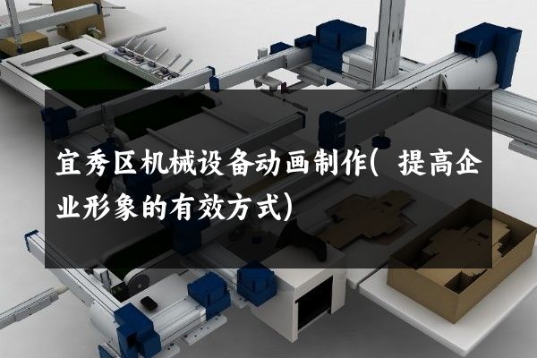 宜秀区机械设备动画制作(提高企业形象的有效方式)