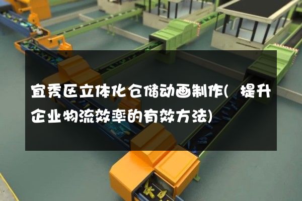 宜秀区立体化仓储动画制作(提升企业物流效率的有效方法)