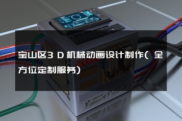 宝山区3D机械动画设计制作(全方位定制服务)