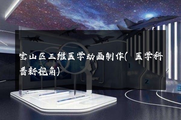 宝山区三维医学动画制作(医学科普新视角)