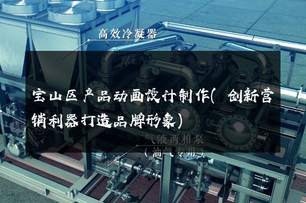 宝山区产品动画设计制作(创新营销利器打造品牌形象)