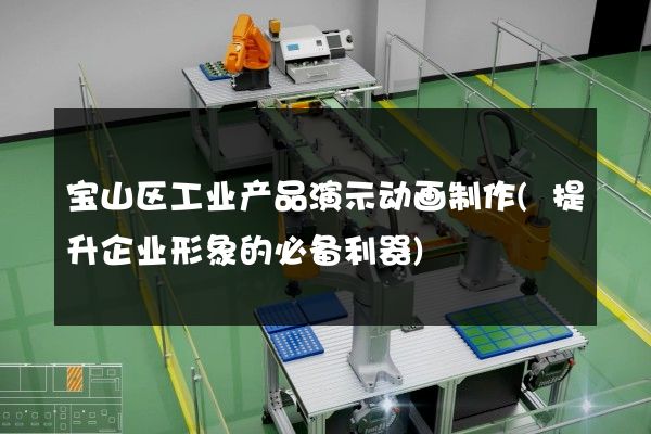 宝山区工业产品演示动画制作(提升企业形象的必备利器)