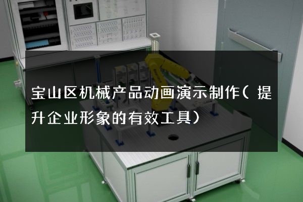 宝山区机械产品动画演示制作(提升企业形象的有效工具)