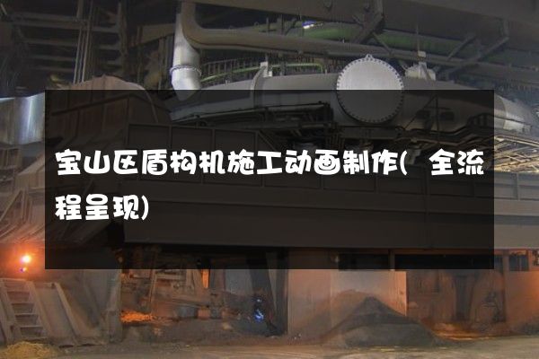 宝山区盾构机施工动画制作(全流程呈现)