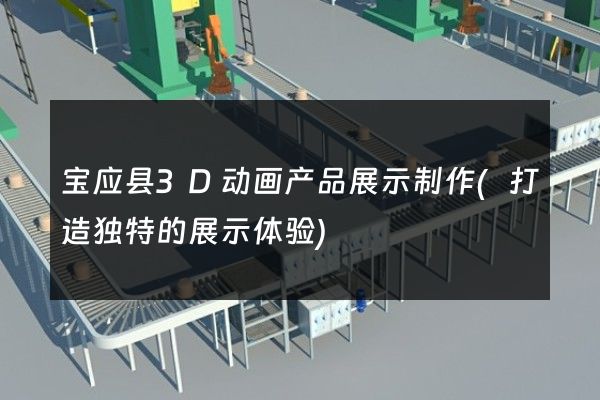 宝应县3D动画产品展示制作(打造独特的展示体验)