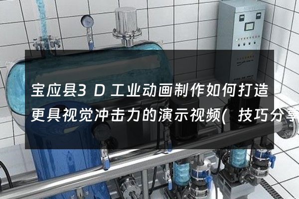 宝应县3D工业动画制作如何打造更具视觉冲击力的演示视频(技巧分享)