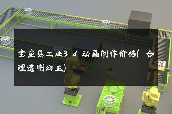 宝应县工业3d动画制作价格(合理透明公正)