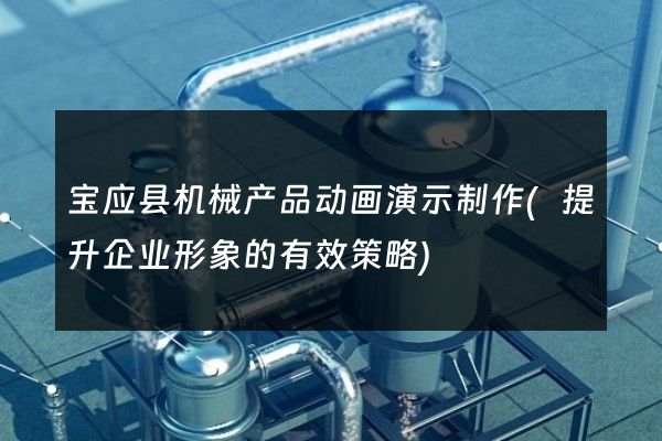 宝应县机械产品动画演示制作(提升企业形象的有效策略)