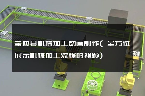 宝应县机械加工动画制作(全方位展示机械加工流程的视频)