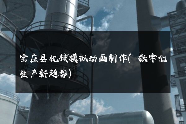 宝应县机械模拟动画制作(数字化生产新趋势)