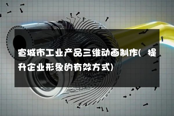 宣城市工业产品三维动画制作(提升企业形象的有效方式)