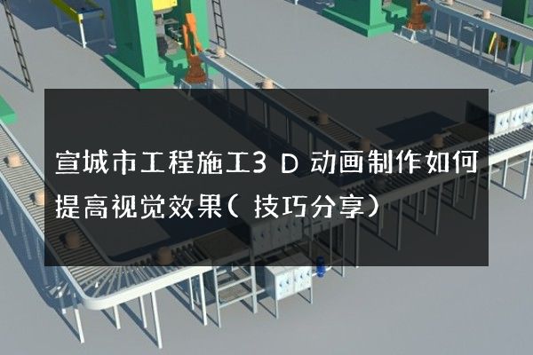 宣城市工程施工3D动画制作如何提高视觉效果(技巧分享)