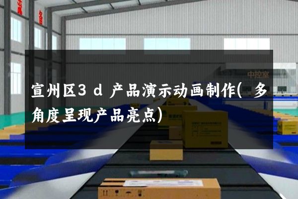 宣州区3d产品演示动画制作(多角度呈现产品亮点)