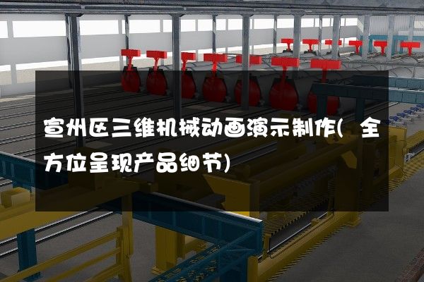 宣州区三维机械动画演示制作(全方位呈现产品细节)