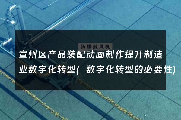 宣州区产品装配动画制作提升制造业数字化转型(数字化转型的必要性)