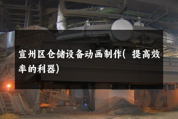 宣州区仓储设备动画制作(提高效率的利器)