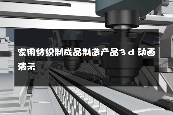 家用纺织制成品制造产品3d动画演示