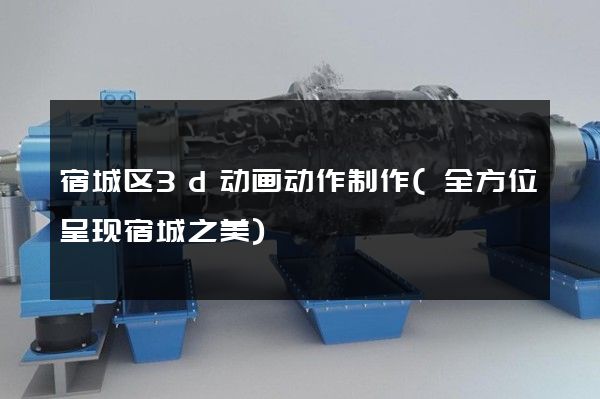 宿城区3d动画动作制作(全方位呈现宿城之美)