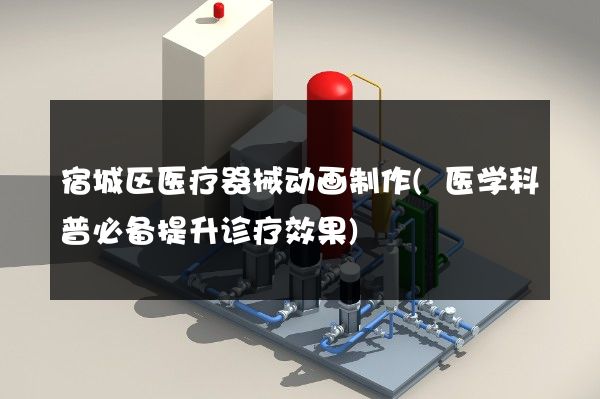 宿城区医疗器械动画制作(医学科普必备提升诊疗效果)