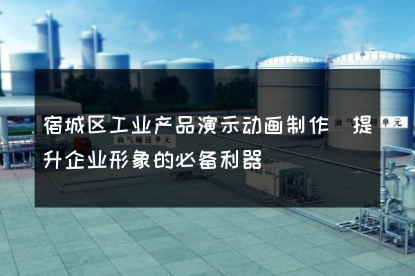 宿城区工业产品演示动画制作(提升企业形象的必备利器)