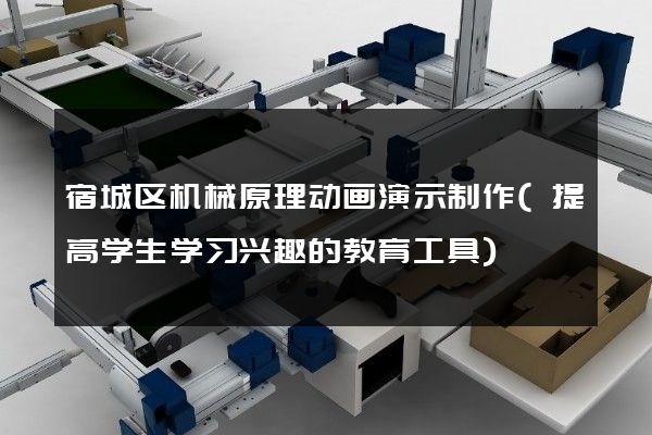 宿城区机械原理动画演示制作(提高学生学习兴趣的教育工具)