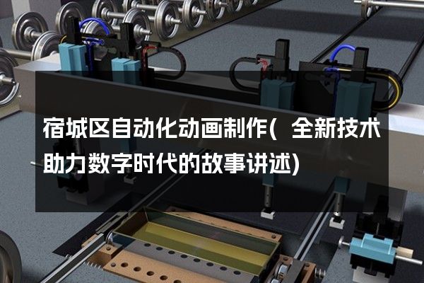 宿城区自动化动画制作(全新技术助力数字时代的故事讲述)