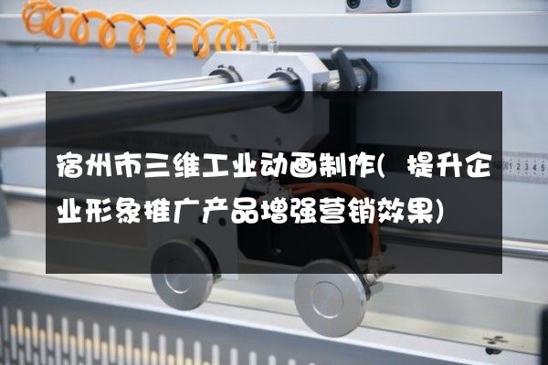 宿州市三维工业动画制作(提升企业形象推广产品增强营销效果)