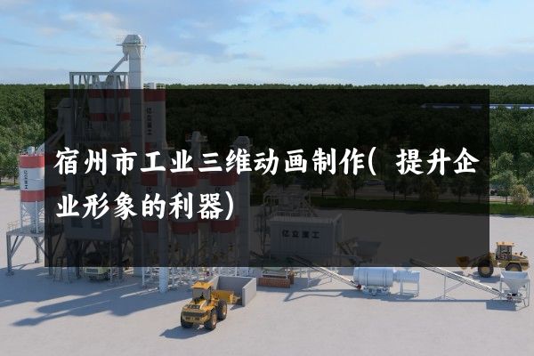 宿州市工业三维动画制作(提升企业形象的利器)