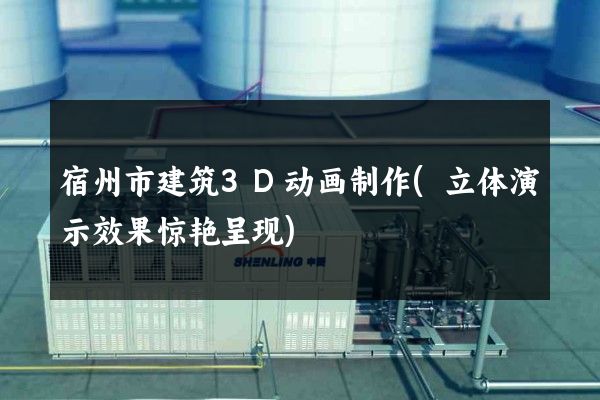 宿州市建筑3D动画制作(立体演示效果惊艳呈现)