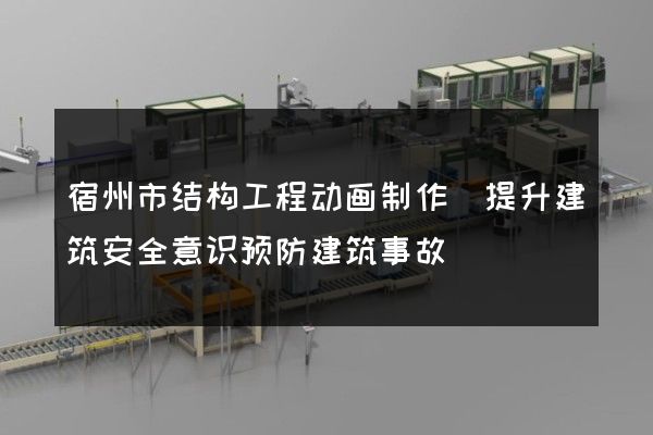 宿州市结构工程动画制作(提升建筑安全意识预防建筑事故)