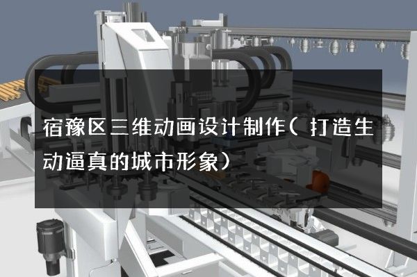 宿豫区三维动画设计制作(打造生动逼真的城市形象)