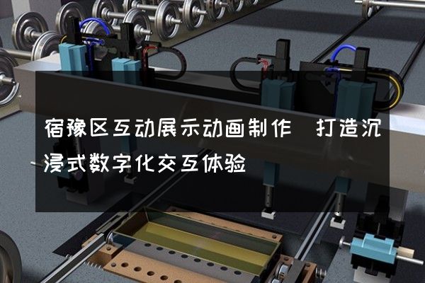 宿豫区互动展示动画制作(打造沉浸式数字化交互体验)