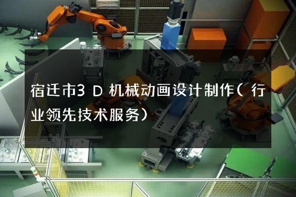 宿迁市3D机械动画设计制作(行业领先技术服务)