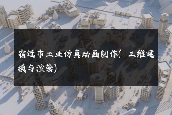 宿迁市工业仿真动画制作(三维建模与渲染)