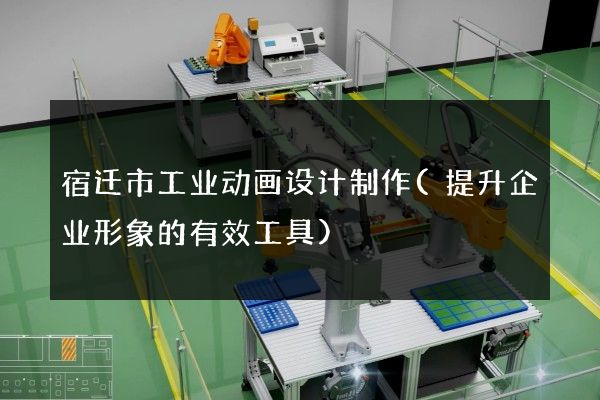 宿迁市工业动画设计制作(提升企业形象的有效工具)