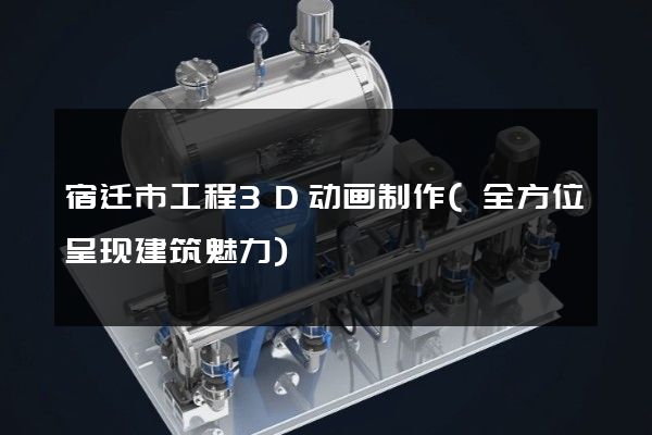 宿迁市工程3D动画制作(全方位呈现建筑魅力)