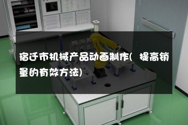 宿迁市机械产品动画制作(提高销量的有效方法)