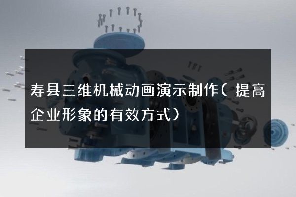 寿县三维机械动画演示制作(提高企业形象的有效方式)