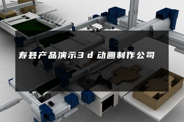 寿县产品演示3d动画制作公司