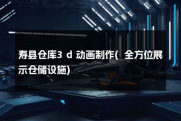 寿县仓库3d动画制作(全方位展示仓储设施)