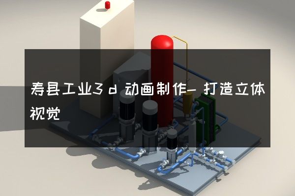 寿县工业3d动画制作-打造立体视觉