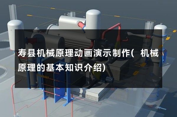 寿县机械原理动画演示制作(机械原理的基本知识介绍)